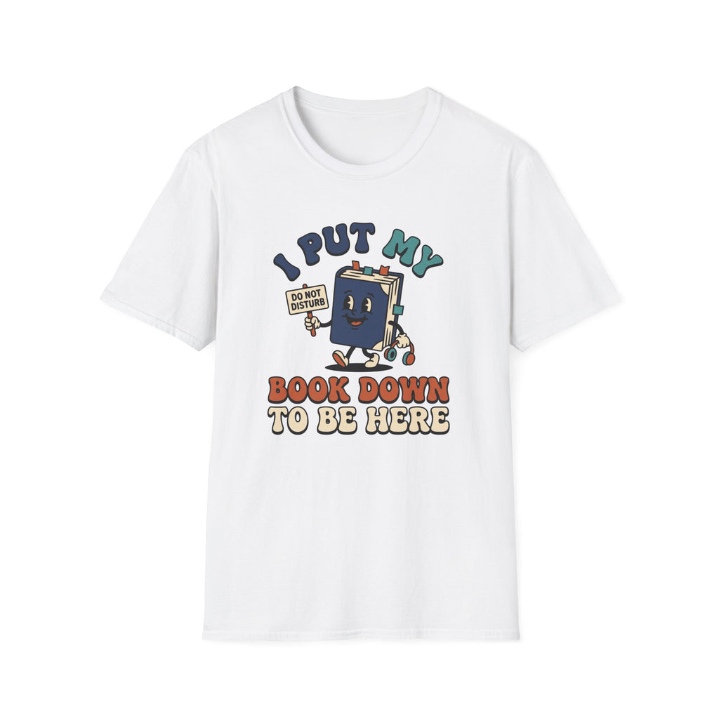I Put My Book Down To Be Here T-Shirt