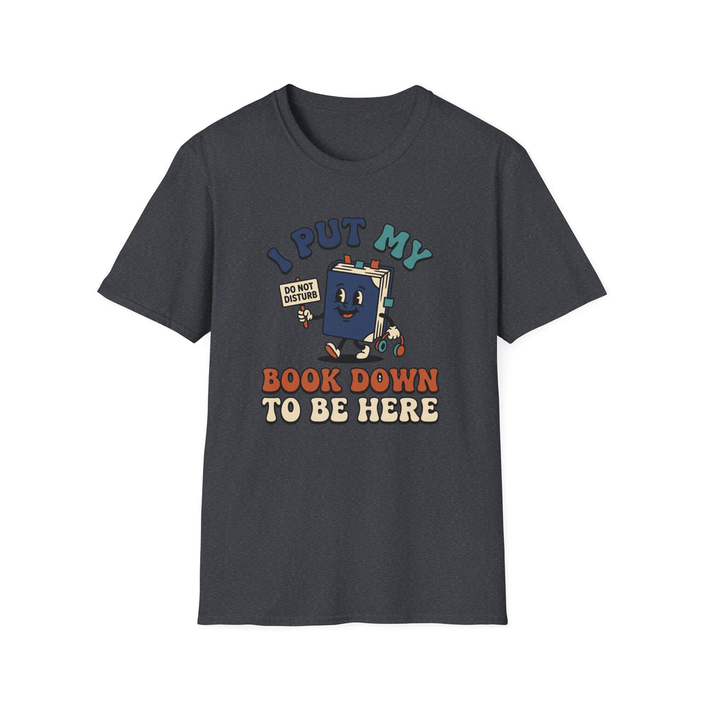 I Put My Book Down To Be Here T-Shirt